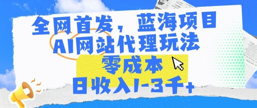 全网首发，蓝海项目，AI网站代理玩法，零成本日收入1-3千+【揭秘】-鼎铸网