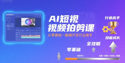 AI短视频拍剪课，全攻略到精通，带你从零基础一路飙升至行业高手-鼎铸网