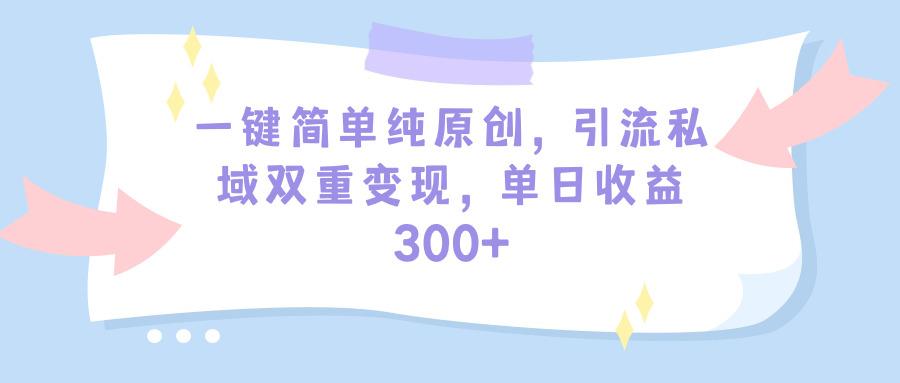 (9472期)一键简单纯原创，引流私域双重变现，单日收益300+(教程+素材)-鼎铸网