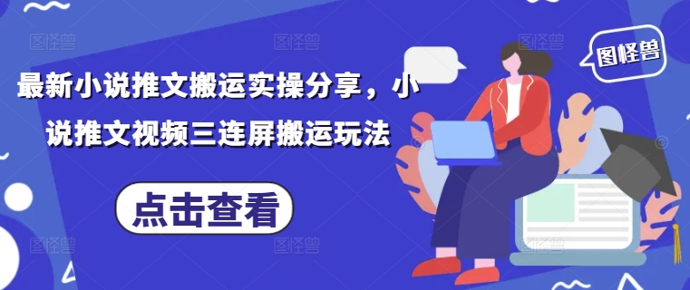 最新小说推文搬运实操分享，小说推文视频三连屏搬运玩法-鼎铸网