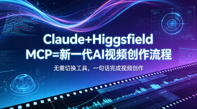 Claude+Higgsfield MCP=新一代AI视频创作流程，不需要切换工具，一句话就能完成视频创作-鼎铸网