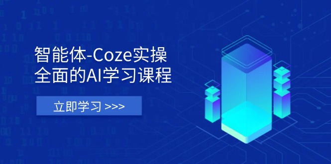 智能体-Coze实操：全面的AI学习课程，涵盖从理论基础到实战应用的全过程-鼎铸网