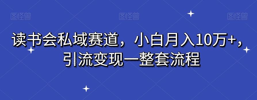 读书会私域赛道，小白月入10万+，引流变现一整套流程-鼎铸网