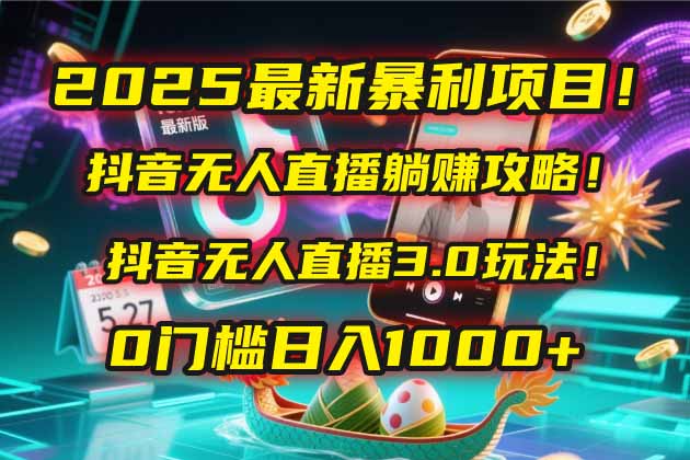 2025最新暴利项目！抖音无人直播躺赚攻略！抖音无人直播3.0玩法！0门槛…-鼎铸网