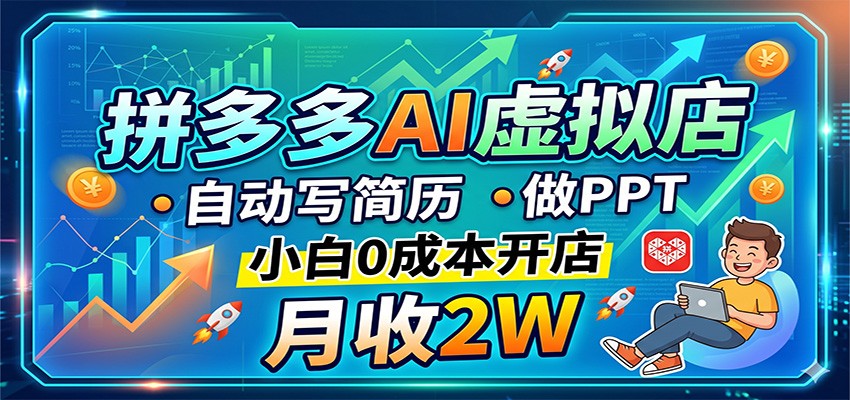 拼多多AI虚拟店，自动写简历做PPT，小白0成本开店，月收2W稳如狗-鼎铸网