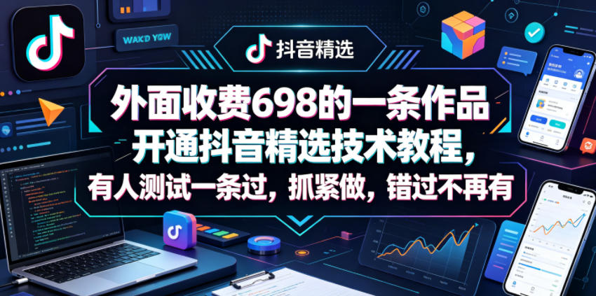 外面收费698的一条作品开通抖音精选技术教程，有人测试一条过，抓紧做，错过不再有-鼎铸网