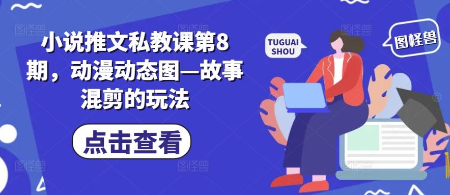 小说推文私教课第8期，动漫动态图—故事混剪的玩法-鼎铸网
