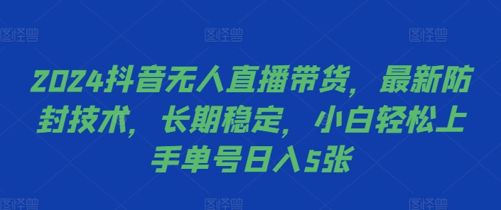 2024抖音无人直播带货，最新防封技术，长期稳定，小白轻松上手单号日入5张【揭秘】-鼎铸网