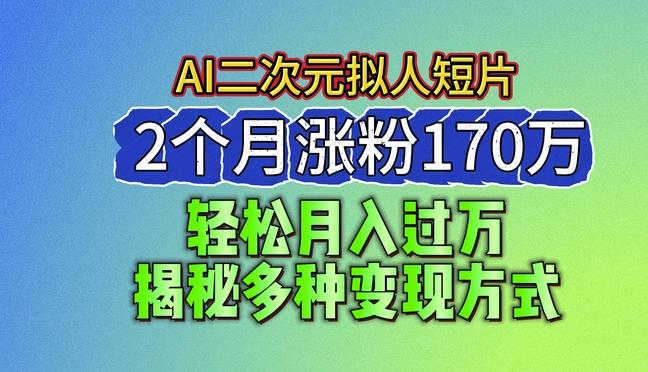 2024最新蓝海AI生成二次元拟人短片，2个月涨粉170万，揭秘多种变现方式【揭秘】-鼎铸网