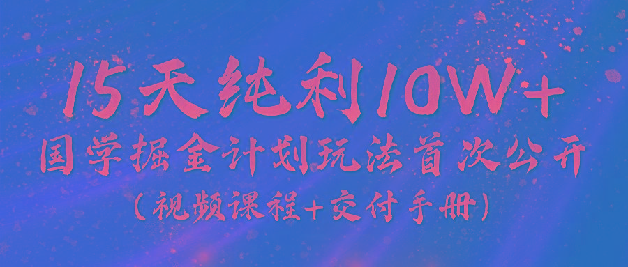《国学掘金计划2024》实战教学视频，15天纯利10W+(视频课程+交付手册)-鼎铸网