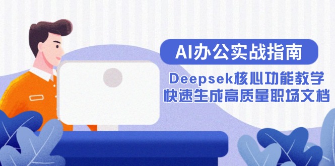 AI办公实战指南：Deepsek核心功能教学，快速生成高质量职场文档-鼎铸网