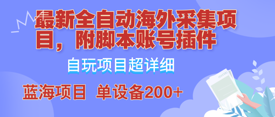 外面卖4980的全自动海外采集项目，带脚本账号插件保姆级教学，号称单日200+-鼎铸网