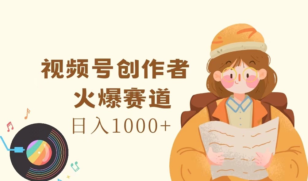 视频号创作者，火爆赛道，日入1000+-鼎铸网