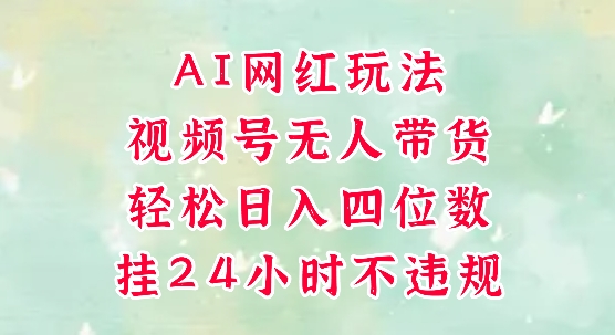 视频号无人直播带货，手机一挂自动爆单，AI网红玩法，带你解放双手，轻松日入四位数-鼎铸网
