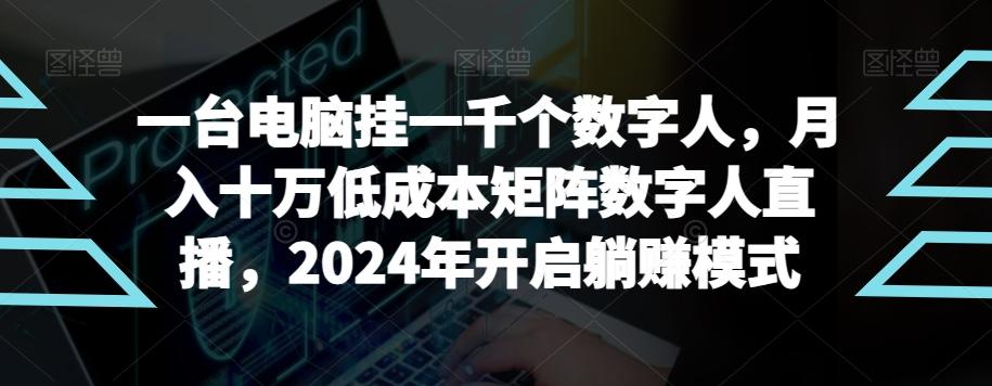 【超级蓝海项目】一台电脑挂一千个数字人，月入十万低成本矩阵数字人直播，2024年开启躺赚模式【揭秘】-鼎铸网
