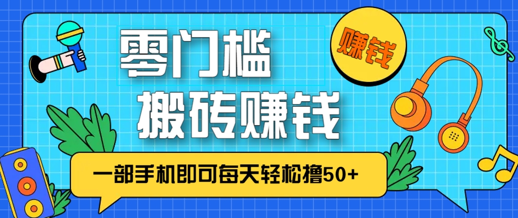 零成本零门槛,无脑搬砖赚钱项目,只需一部手机即可每天轻松撸50+-鼎铸网