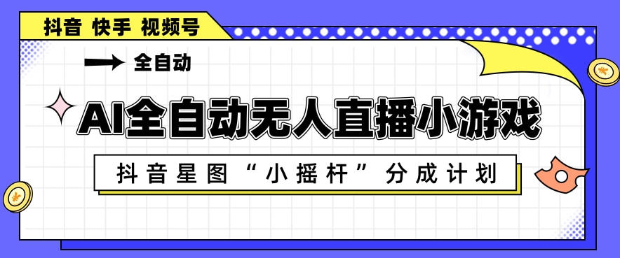 AI全自动直播小游戏，抖音星图小摇杆分成计划，支持多账号矩阵化运营【揭秘】-鼎铸网