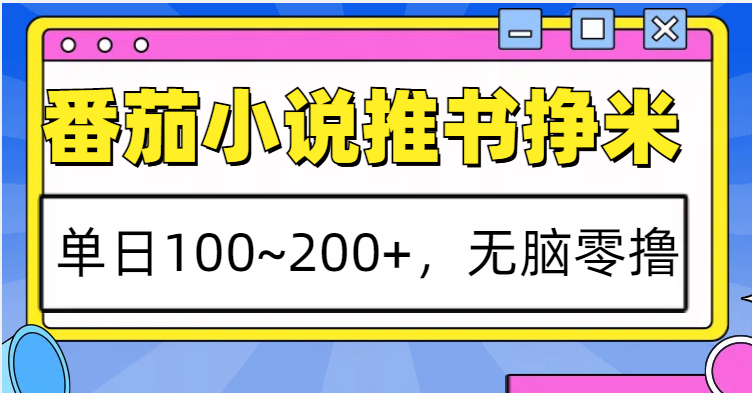 番茄小说推书赚米，单日100~200+，无脑零撸-鼎铸网