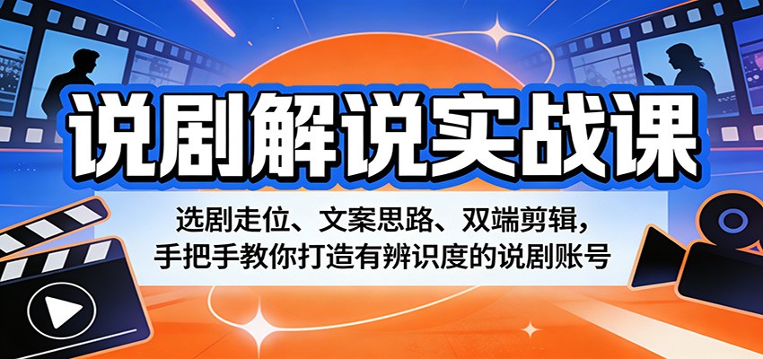 说剧解说实战课：选剧走位、文案思路、双端剪辑，手把手教你打造有辨识度的说剧账号-鼎铸网