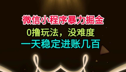 微信小程序暴力掘金，0撸玩法，没难度，一天稳定进账几张【揭秘】-鼎铸网