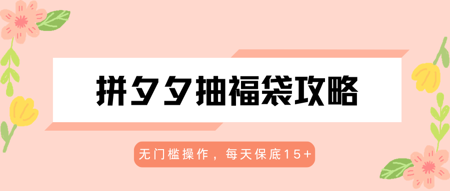 拼夕夕抽福袋攻略，无门槛操作，每天保底15+-鼎铸网