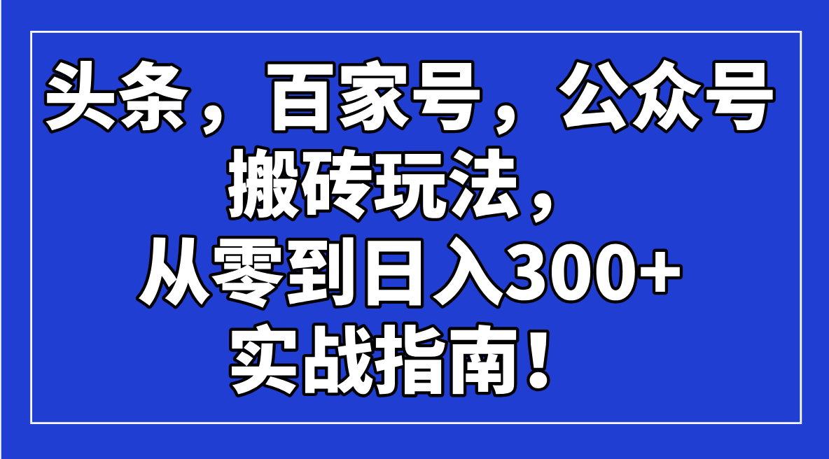 头条，百家号，公众号搬砖玩法，从零到日入300+的实战指南！-鼎铸网