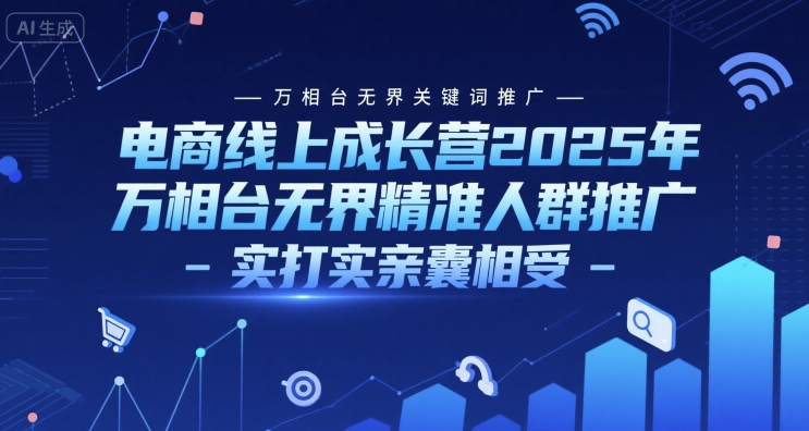 电商线上成长营2025年，万相台无界关键词推广-万相台无界精准人群推广-实打实亲囊相受-鼎铸网