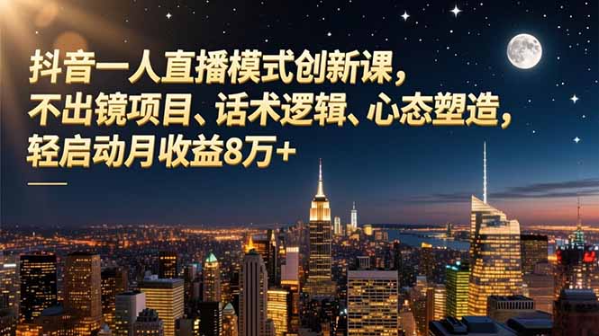 抖音一人直播模式创新课，不出镜项目、话术逻辑、心态塑造，轻启动月收益8万+-鼎铸网