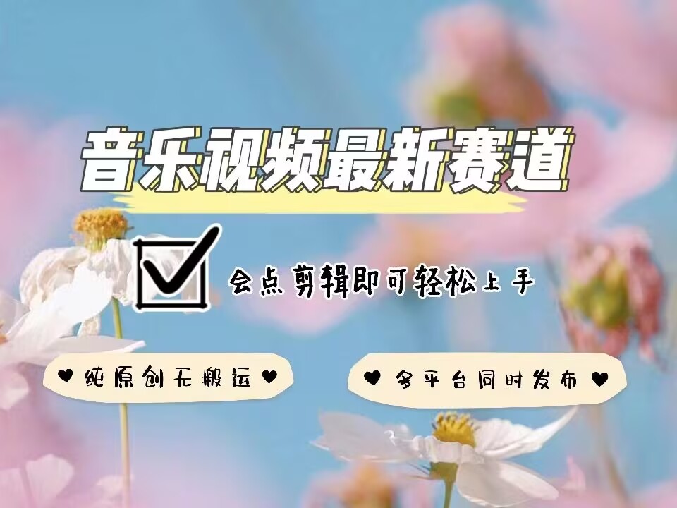 音乐视频赛道最新玩法，纯原创不违规，可所有平台同时发布，会点剪辑即可轻松拿捏-鼎铸网