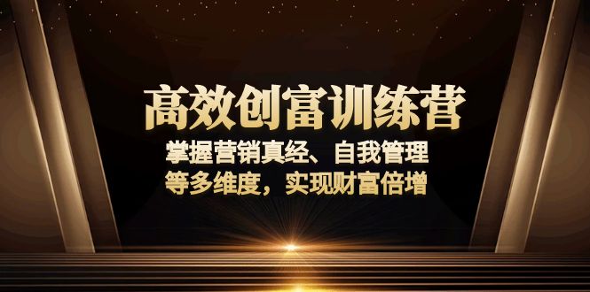高效创富训练营：掌握营销真经、自我管理等多维度，实现财富倍增-鼎铸网
