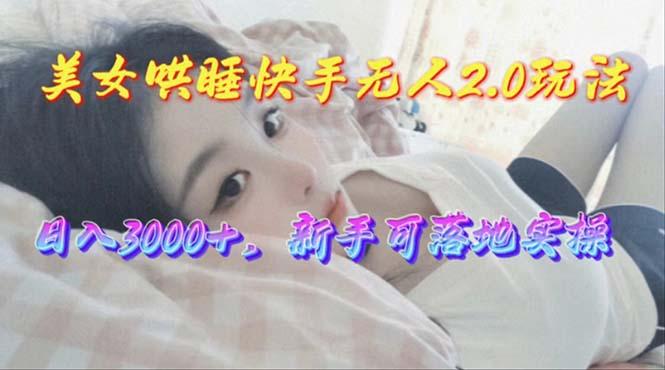 美女哄睡快手无人2.0赛道，日收3000+，新手可落地实操-鼎铸网