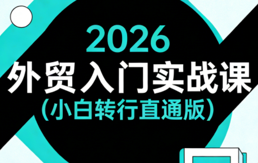 2026外贸入门实战课(小白转行直通版)-鼎铸网