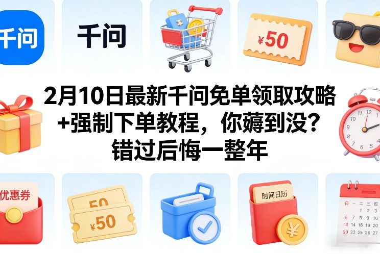 2月10日最新千问免单领取攻略+强制下单教程，你薅到没？错过后悔一整年-鼎铸网