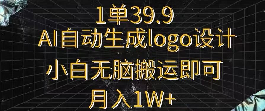 一单39.9，AI自动生成LOGO设计，小白无脑搬运即可，月入1w+-鼎铸网