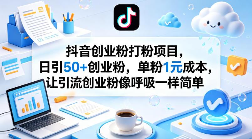 抖音创业粉打粉项目，日引50+创业粉，单粉1元成本，让引流创业粉像呼吸一样简单-鼎铸网