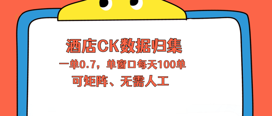上班也能玩的酒店CK数据归集，一单0.7单窗口每天可做100单，一个人就能矩阵操作-鼎铸网