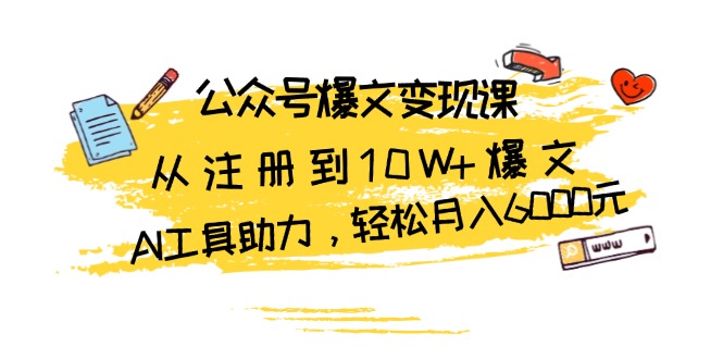 公众号爆文变现课：从注册到10W+爆文，AI工具助力，轻松月入6000元-鼎铸网