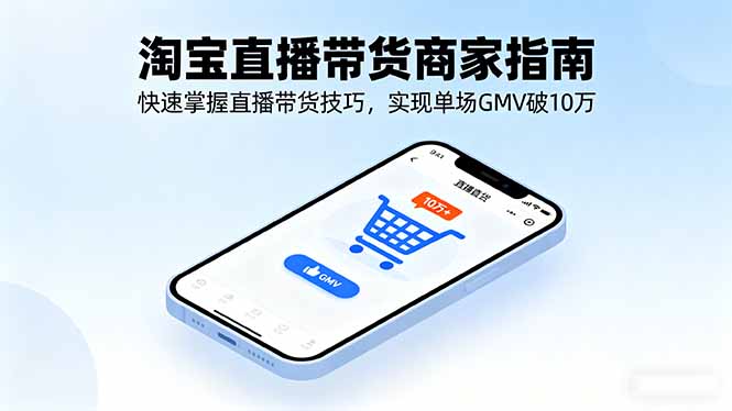 淘宝直播带货商家指南，快速掌握直播带货技巧，实现单场GMV破10万-鼎铸网