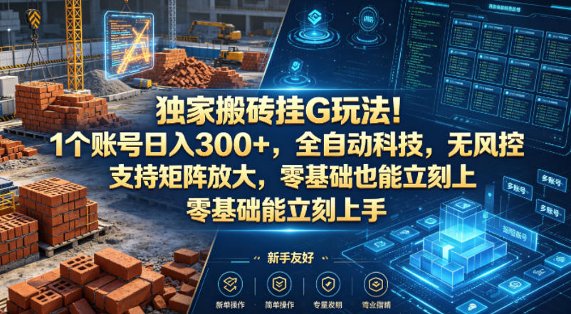 独家搬砖挂G玩法！1个账号日入300+，全自动科技，无风控支持矩阵放大，零基础也能立刻上手【揭秘】-鼎铸网