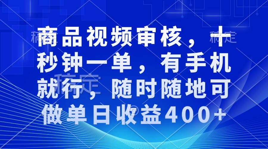 审核视频，十秒钟一单，有手机就行，随时随地可做单日收益400+-鼎铸网