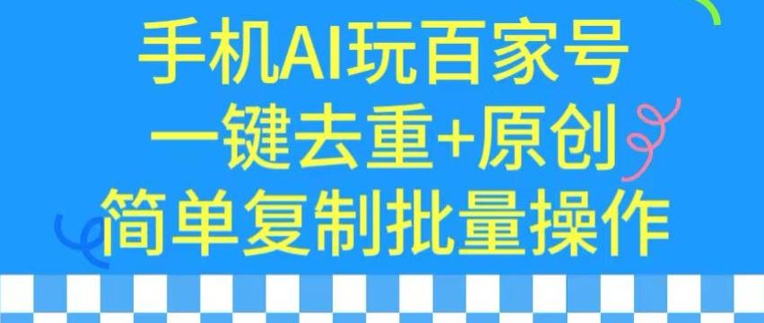 用手机AI玩百家号，一键去重+原创，简单复制批量操作【揭秘】-鼎铸网
