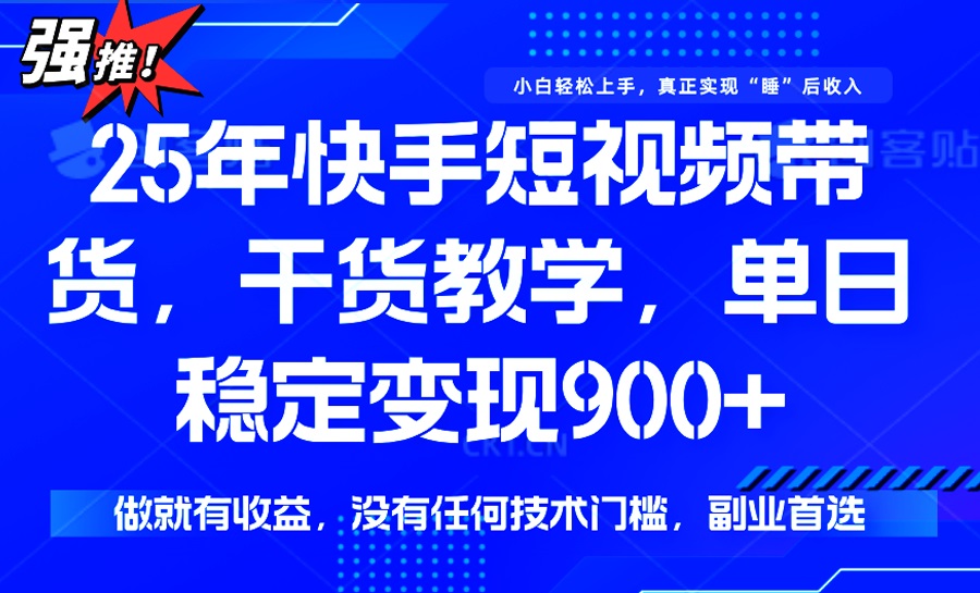25年最新快手短视频带货，单日稳定变现900+，没有技术门槛，做就有收益-鼎铸网