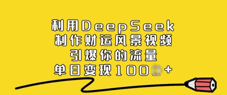 利用DeepSeek制作财运风景视频，引爆你的流量，单日变现多张-鼎铸网