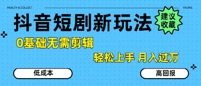 抖音短剧拉新新玩法，0基础无需剪辑，简单上手，轻松月入过W-鼎铸网