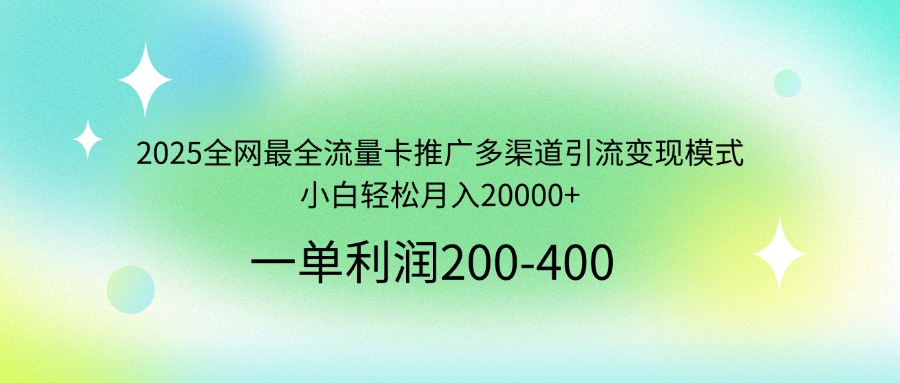 2025全网最全流量卡推广多渠道引流变现模式，小白轻松月入20000+-鼎铸网