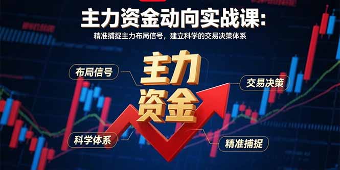 主力资金动向实战课-8月：精准捕捉主力布局信号，建立科学的交易决策体系-鼎铸网