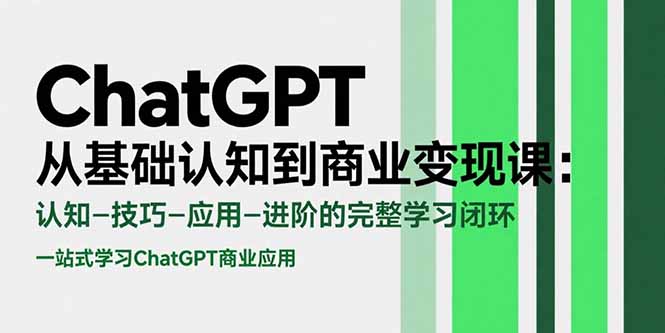 ChatGPT从基础认知到商业变现课：认知-技巧-应用-进阶的完整学习闭环-鼎铸网