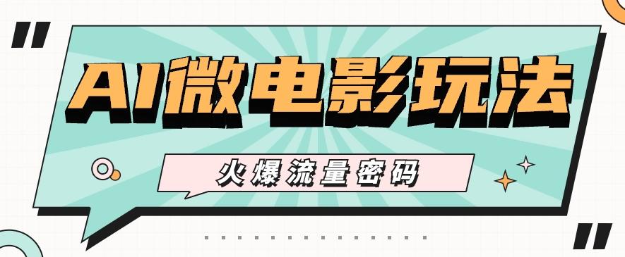 最近爆火的AI微电影玩法,零门槛新手也能制作原创作品,多种变现方式【视频+工具】-鼎铸网