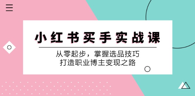 小红书买手实战课：从零起步，掌握选品技巧，打造职业博主变现之路-鼎铸网