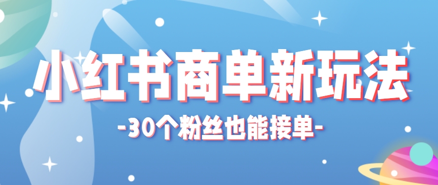 小红书商单新玩法,30个粉丝也能接单,一个月接三单赚了150+!适合新手小白操作-鼎铸网